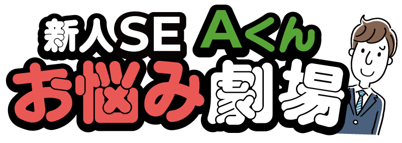 新人SE、Aくんのお悩み劇場